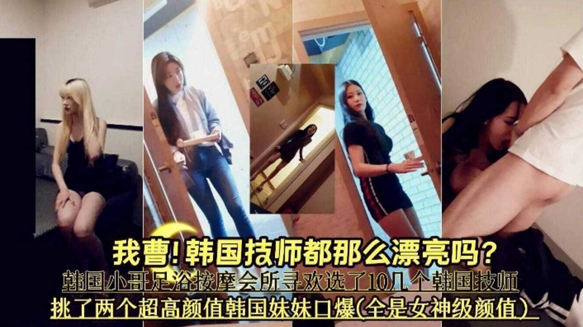 【会所按摩系列】韩国技师这么漂亮的吗》挑了两个超高颜值韩国妹妹口爆全部是女神级别颜值